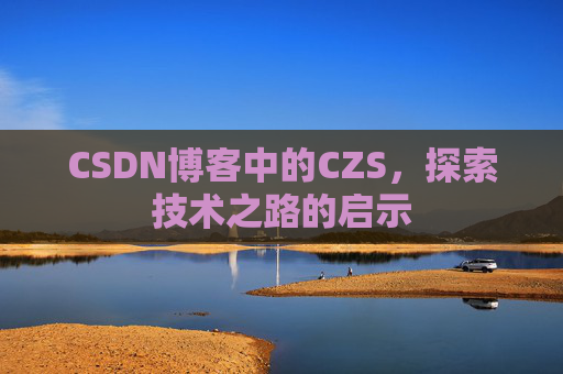 CSDN博客中的CZS，探索技术之路的启示